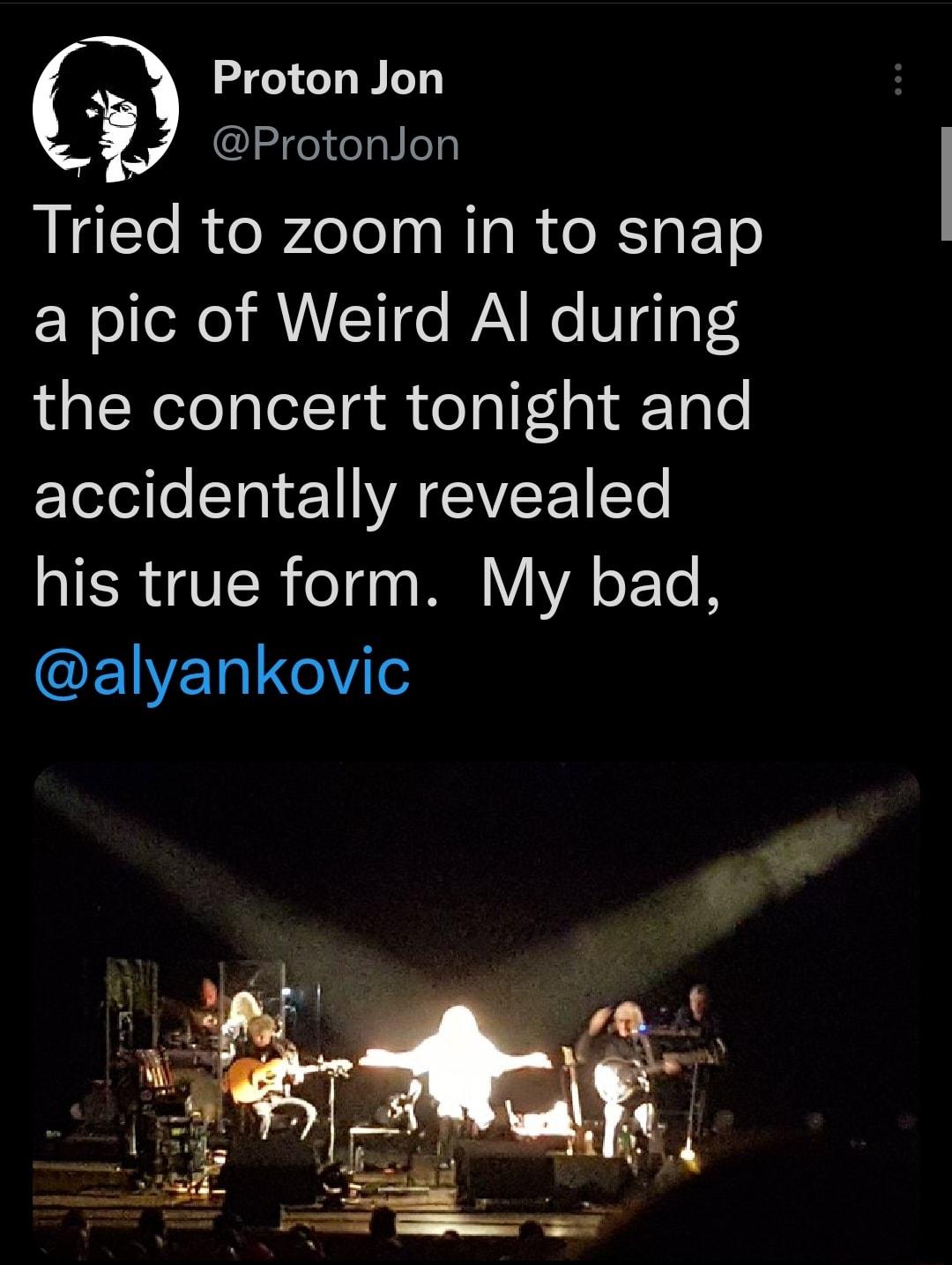 Proton Jon ProtonJon Tried to zoom in to snap a pic of Weird Al during the concert tonight and EleloiloSTa 1 A TEIVEE TN IR VIR o7d0 M V VA Te B EWELRIG