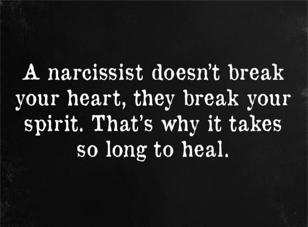 A narcissist doesn’t break your heart, they break your spirit. That’s why it takes so long to heal.