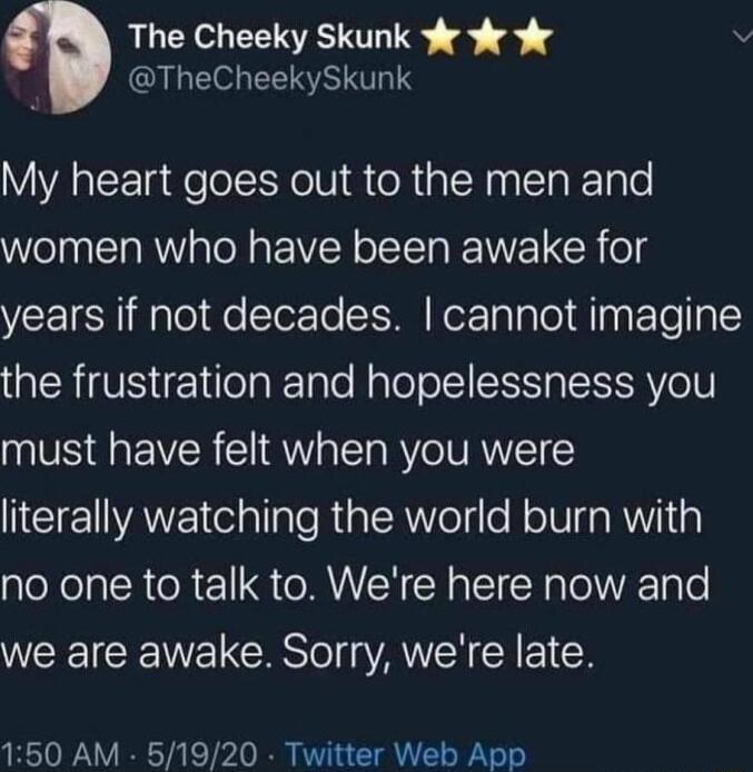 Q The Cheeky Skunk v v 1 QULEOH LRSS My heart goes out to the men and women who have been awake for years if not decades cannot imagine QRS ETeTakTale Nalelol IR VelN must have felt when you were Tl AWE el allaleRiaTRVolile N oIV a RWY1 1 no one to talk to Were here now and we are awake Sorry were late 150 AM 51920 Twitter Web App