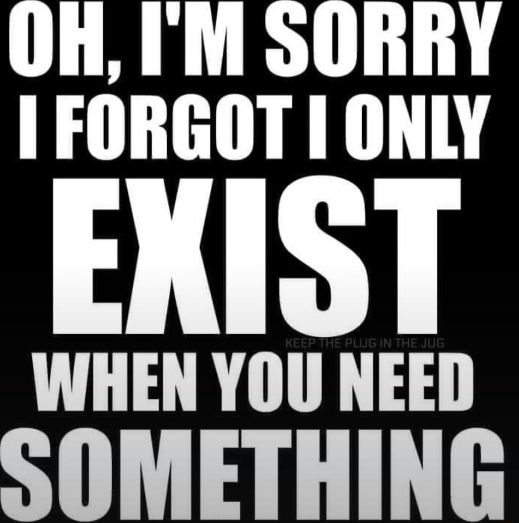 FORGOT 1 ONLY EIIST WHEN YOU NEED OMETHING