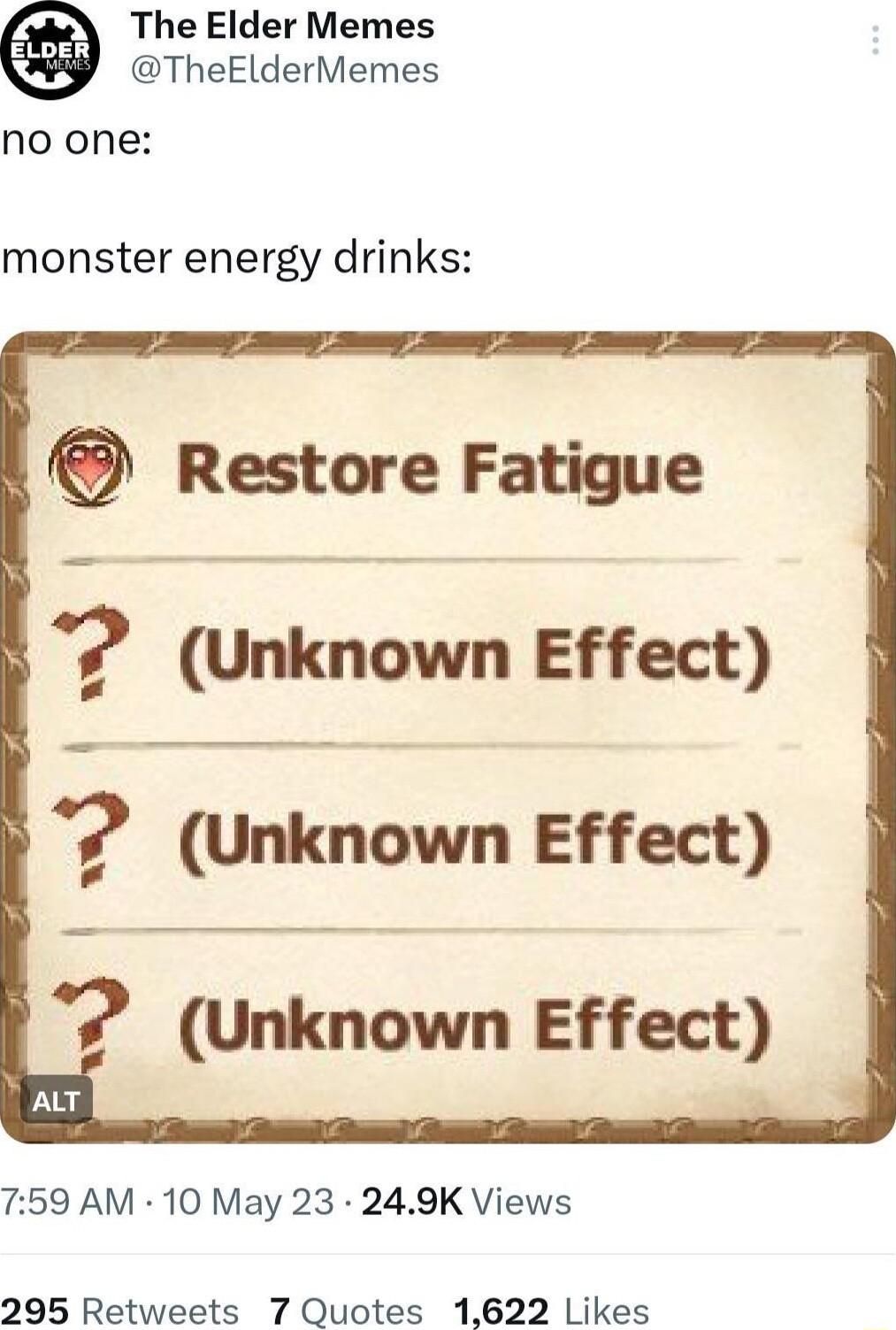 The Elder Memes TheElderMemes no one monster energy drinks Restore Fatigue Unknown Effect Unknown Effect 7 Unknown Effect 759 AM 10 May 23 249K Views 295 Retweets 7 Quotes 1622 Likes