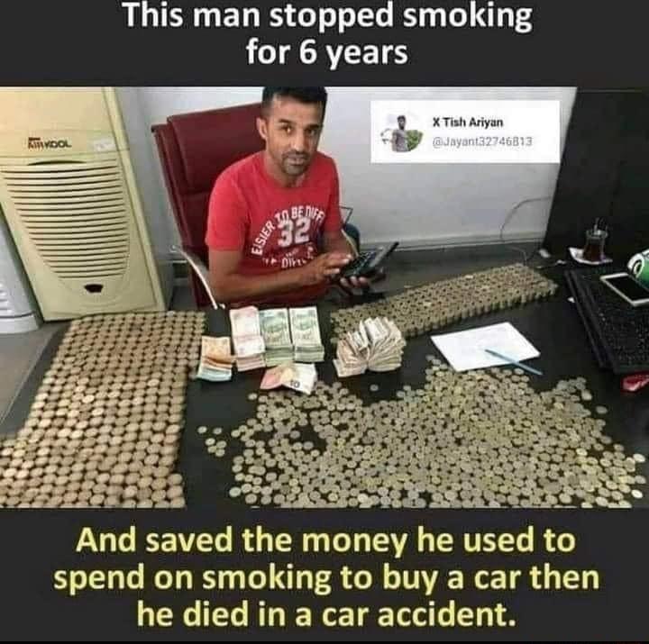 This man stopped smoking L1 AAVEET S c 3 g B FReise Ol HT TN And saved the money he used to spend on smoking to buy a car then he died in a car accident