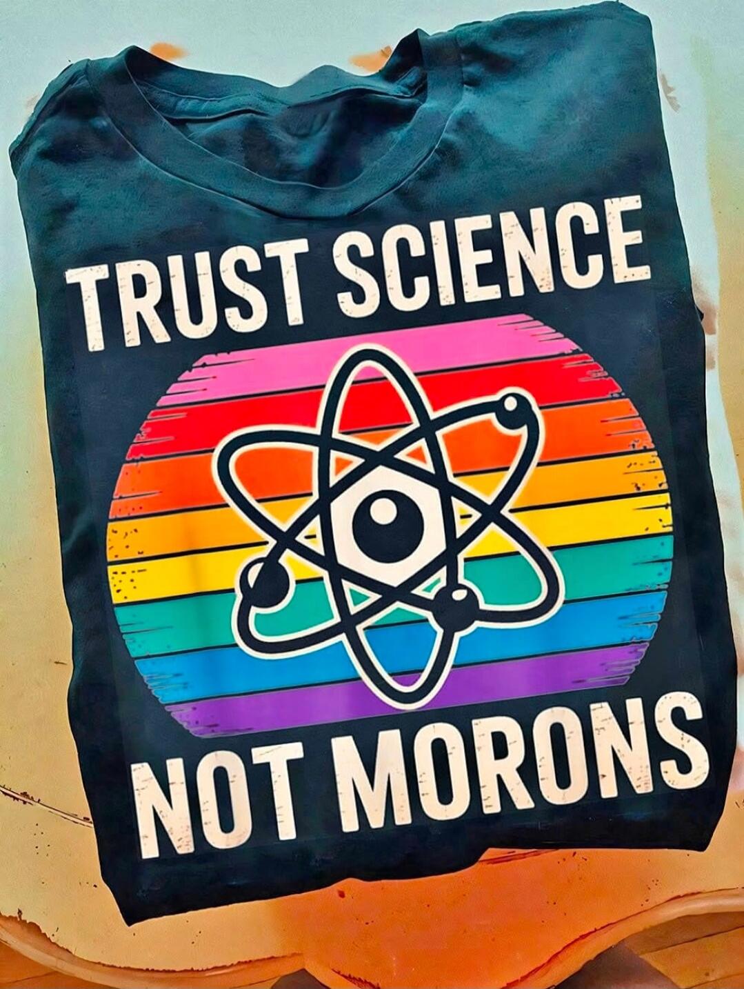 TRUST SCIENCE NOT MORONS
