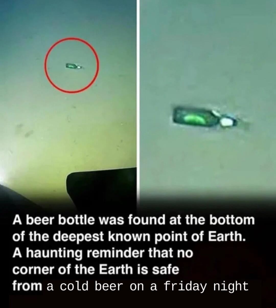 A beer bottle was found at the bottom of the deepest known point of Earth. A haunting reminder that no corner of the Earth is safe from a cold beer on a friday night