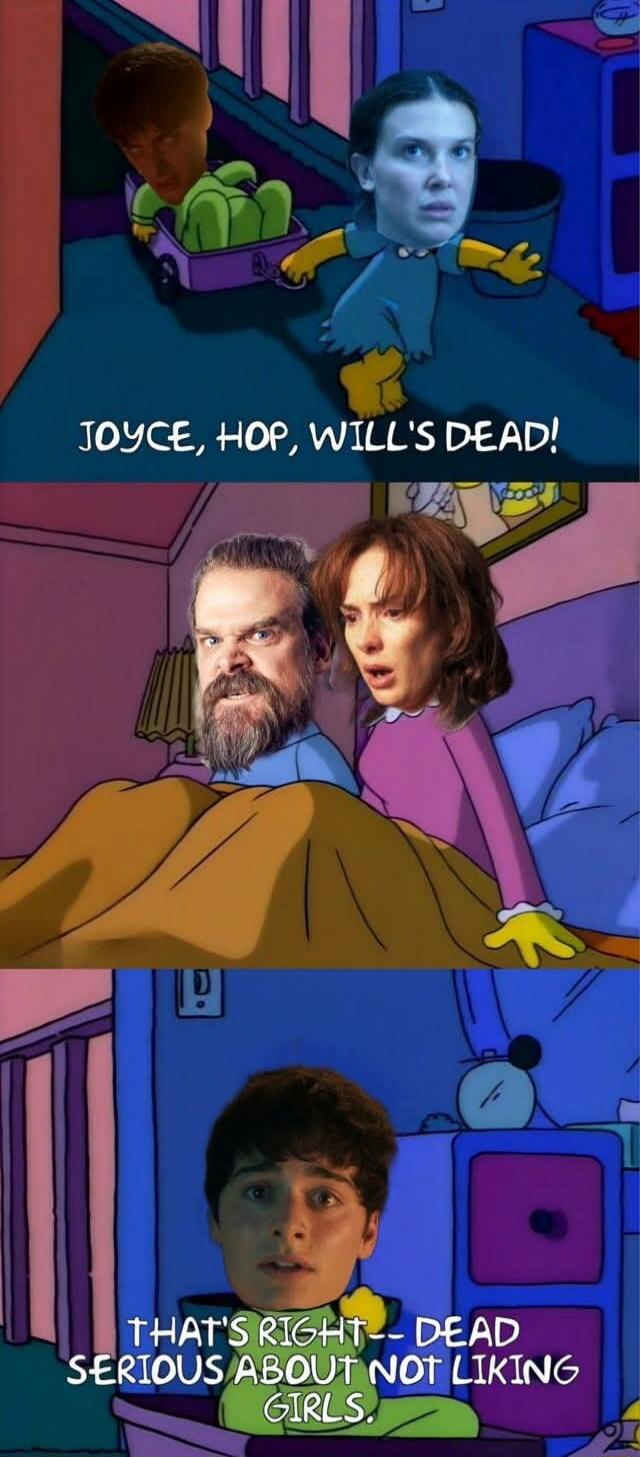 JOYCE, HOP, WILL'S DEAD!\nTHAT'S RIGHT— DEAD SERIOUS ABOUT NOT LIKING GIRLS.