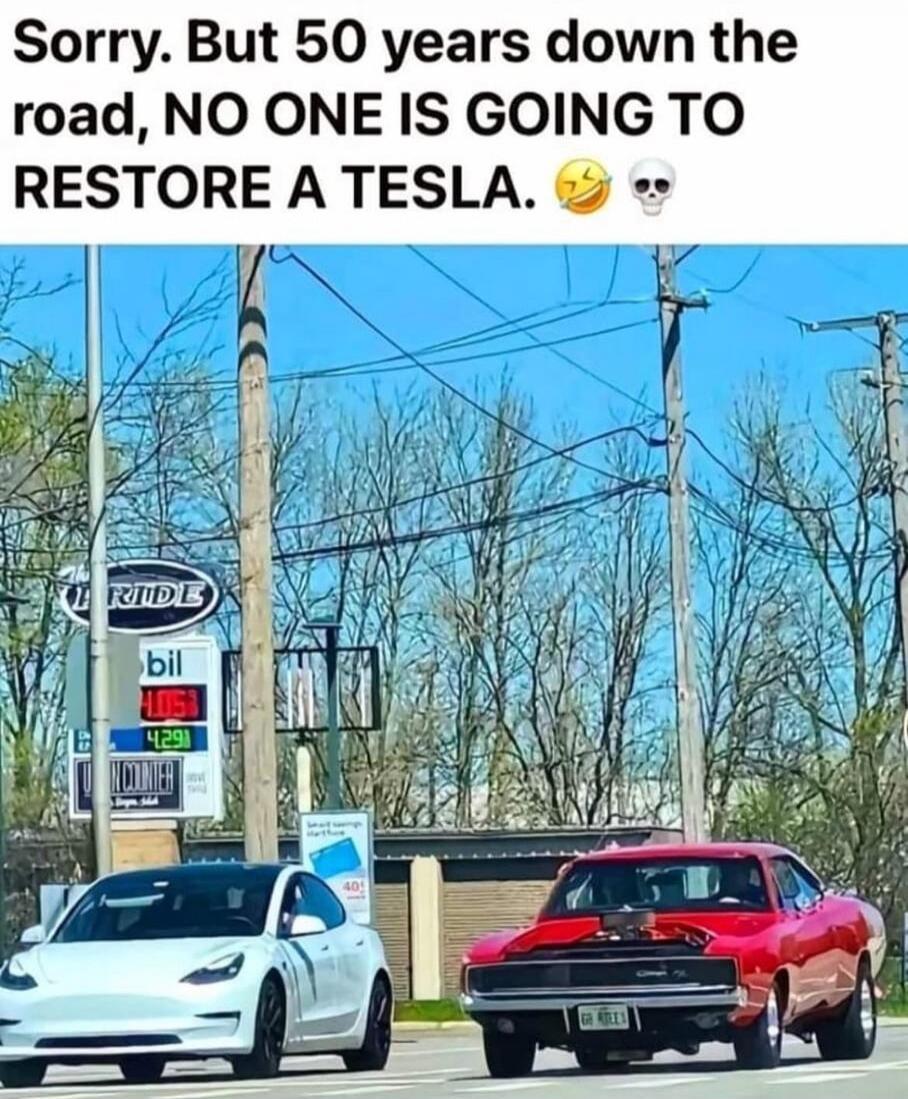 Sorry. But 50 years down the road, NO ONE IS GOING TO RESTORE A TESLA. 😂💀