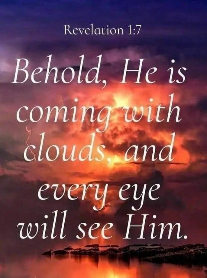 Revelation 1:7 Behold, He is coming with clouds, and every eye will see Him.