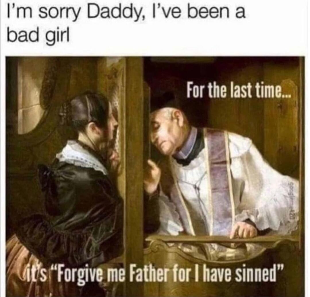 I'm sorry Daddy, I've been a bad girl. For the last time... It's 'Forgive me Father for I have sinned'
