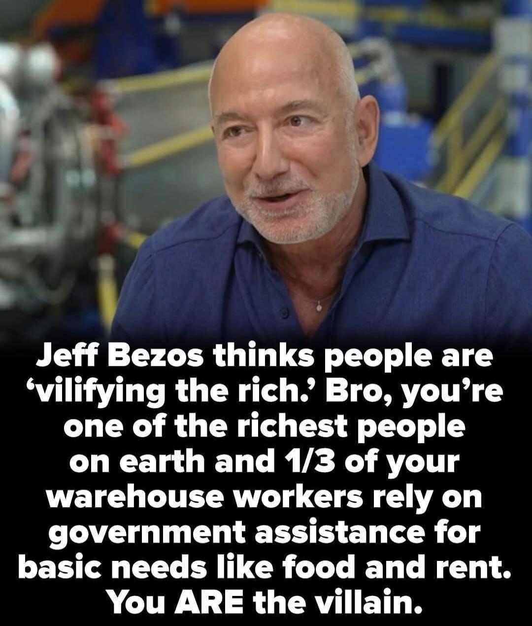 Jeff Bezos thinks people are 'vilifying the rich.' Bro, you're one of the richest people on earth and 1/3 of your warehouse workers rely on government assistance for basic needs like food and rent. You ARE the villain.
