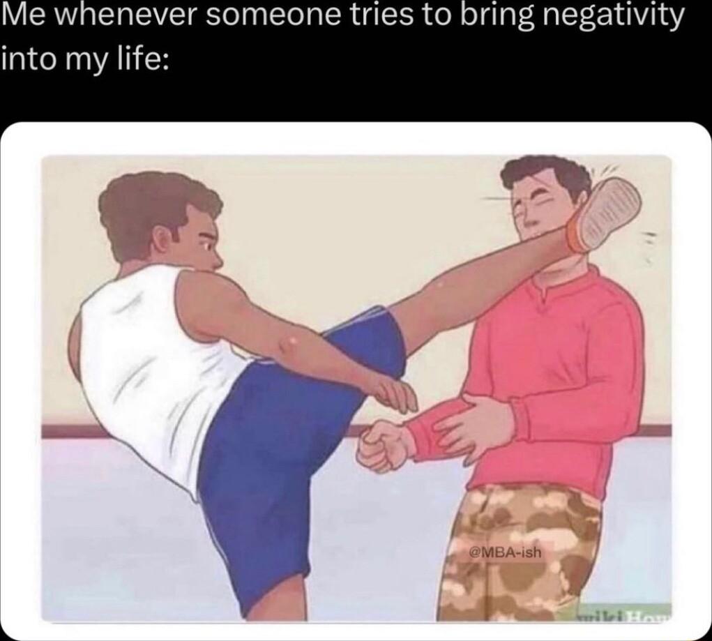 Me whenever someone tries to bring negativity into my life