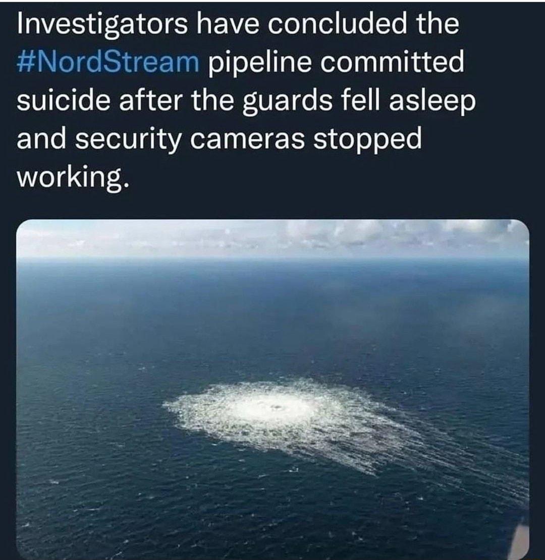Investigators have concluded the NordStream pipeline committed suicide after the guards fell asleep and security cameras stopped working