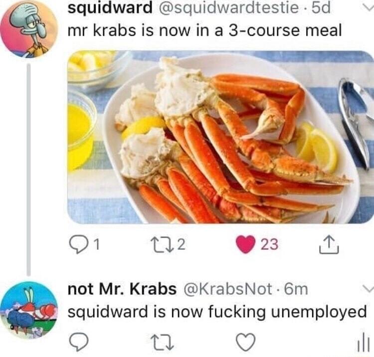 2 squidward squidwardtestie 5d mr krabs is now in a 3 course meal Vo O 132 23 not Mr Krabs KrabsNot 6m squidward is now fucking unemployed n 45 i