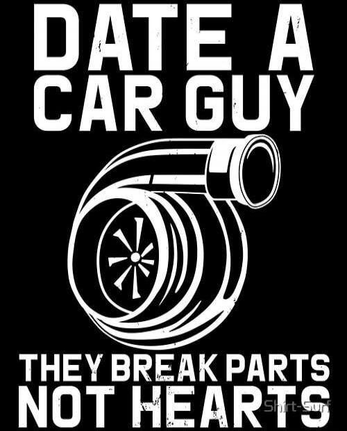 DATE A CAR GUY THEY BREAK PARTS NOT HEARTS