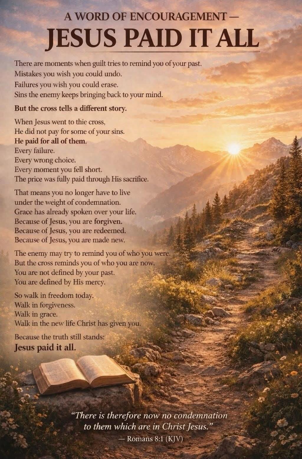 A WORD OF ENCOURAGEMENT — JESUS PAID IT ALL. There are moments when guilt tries to remind you of your past. Mistakes you wish you could undo. Failures you wish you could erase. Sins the enemy keeps bringing back to your mind. But the cross tells a different story. When Jesus went to this cross, He did not pay for some of your sins. He paid for all 
