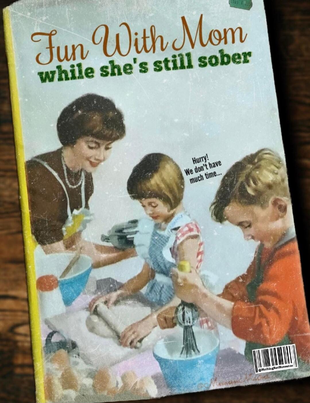 Fun With Mom while she's still sober. Hurry! We don't have much time...