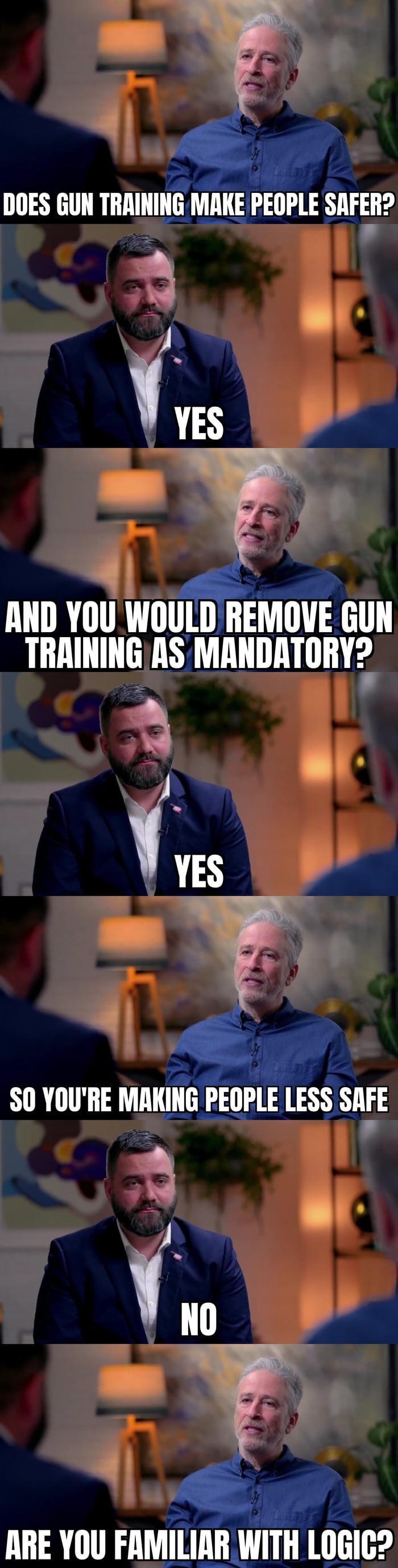 s o AND YOU WOULD REMOVE GUN TRAINING AS MANDATORY w S0 YOURE Mllllllli FEIPLE LESS SAFE ARE YOU FAMILIAR WITH LOGIC