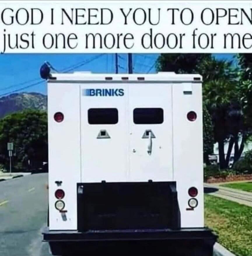 GOD I NEED YOU TO OPEN just one more door for me. BRINKS