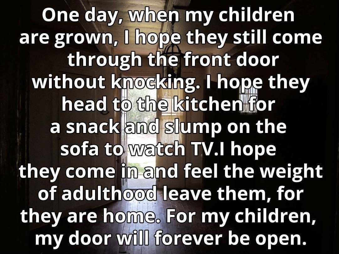 Oneaywhelzn VAL GIEN are grown llhope they still come through the front door without knegking Ihope they head tojthe kitchenor a snaclump on the Lol b W o V7S el g I AVA M oY o 12 they come inkand feel the weight of adulthgedsleave them for they are homeFor my children my door willfforever be open