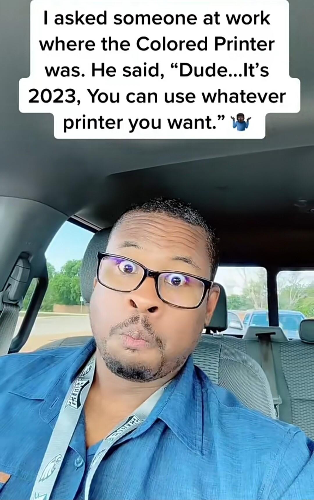 asked someone at work where the Colored Printer was He said DudeIts 2023 You can use whatever printer you want W