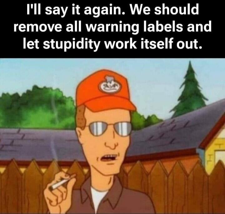 I'll say it again. We should remove all warning labels and let stupidity work itself out.
