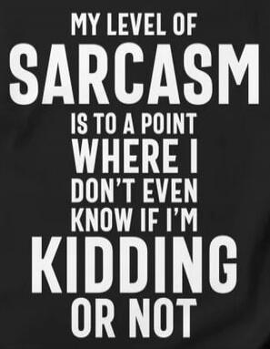 MY LEVEL OF SARCASM IS TO A POINT WHERE I DON'T EVEN KNOW IF I'M KIDDING OR NOT