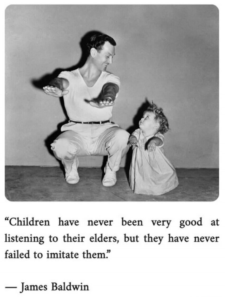 Children have never been very good at listening to their elders, but they have never failed to imitate them. — James Baldwin