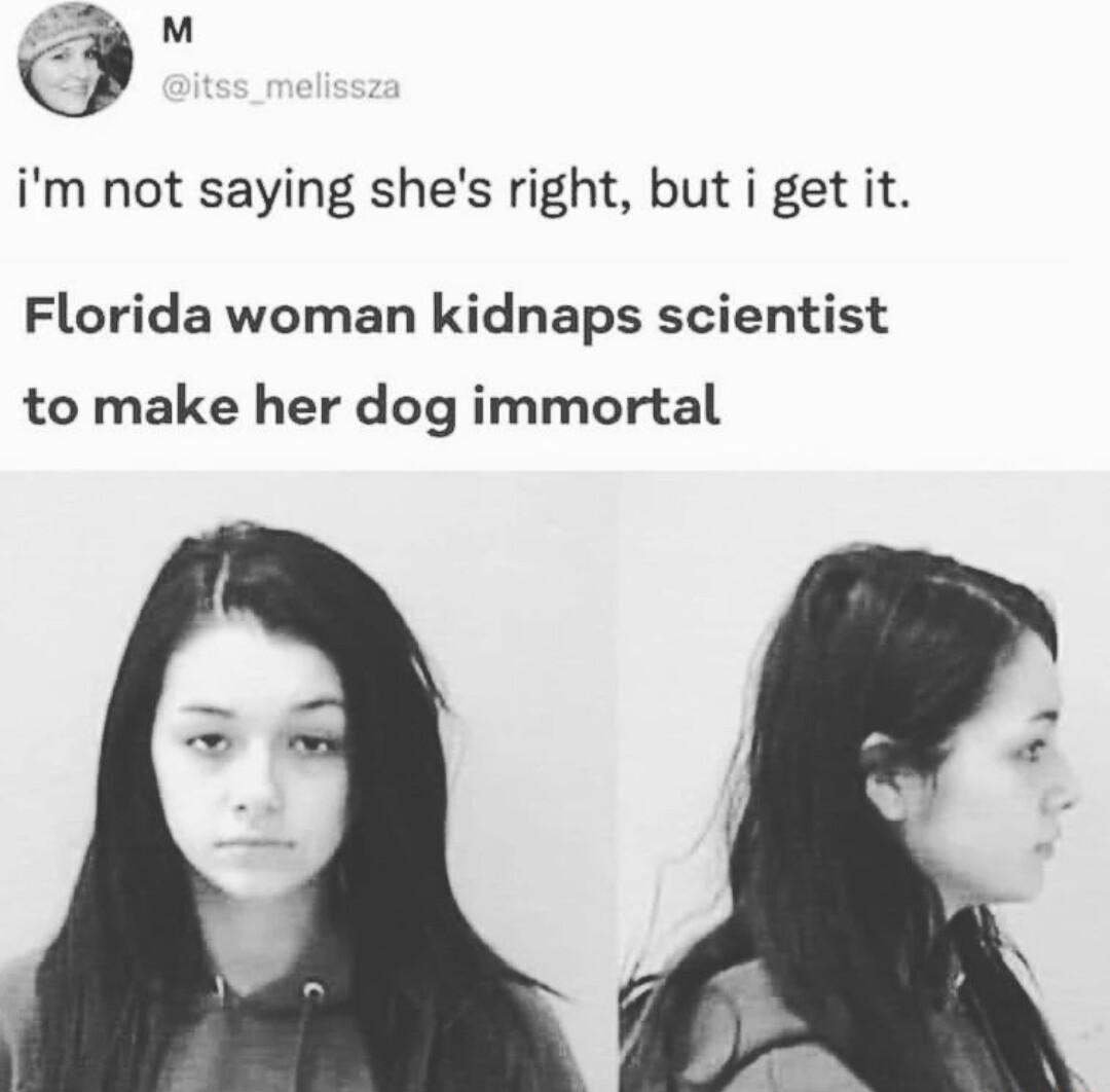 Q im not saying shes right but i get it Florida woman kidnaps scientist to make her dog immortal