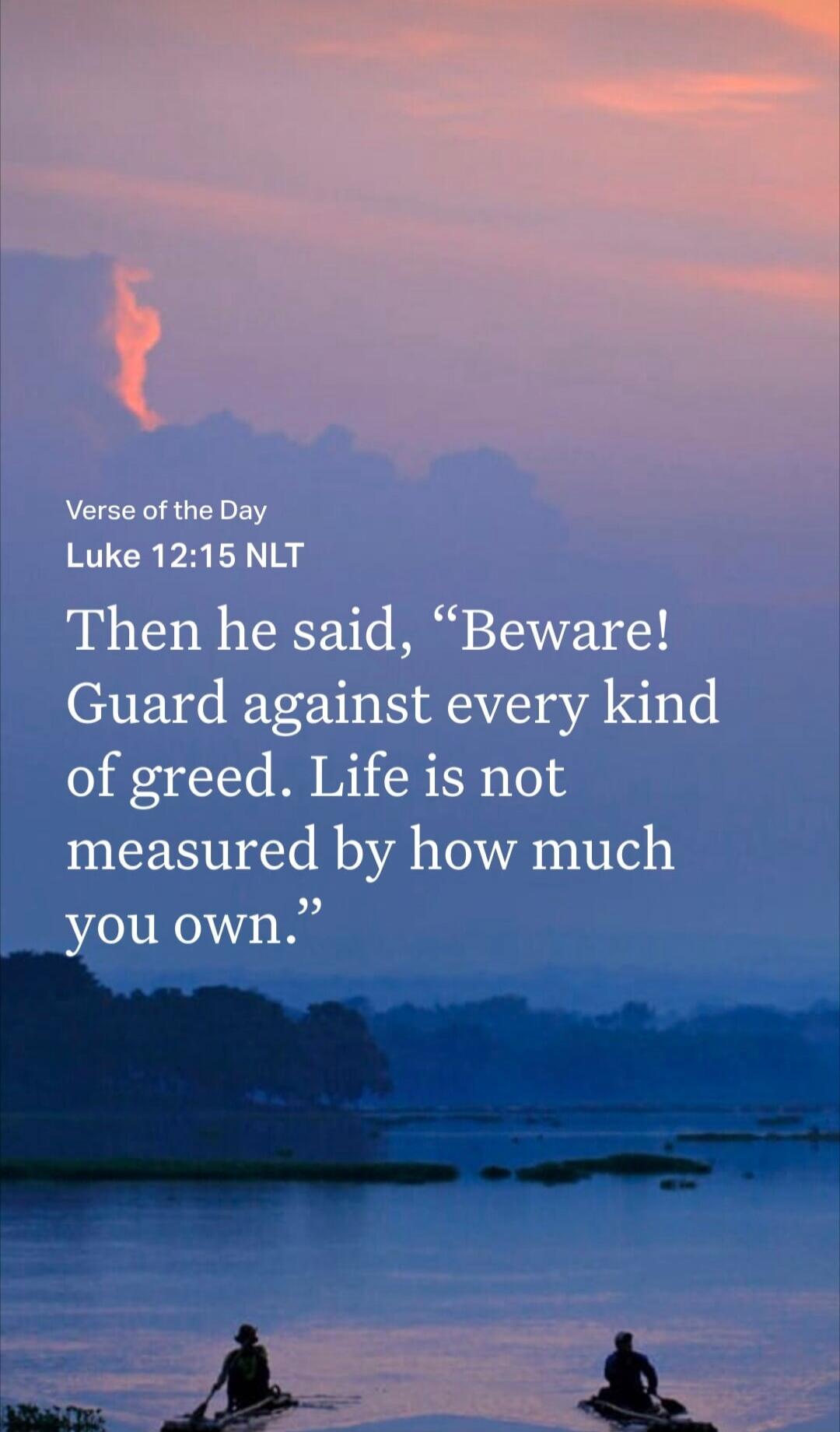 Verse of the Day Luke 12:15 NLT Then he said, 