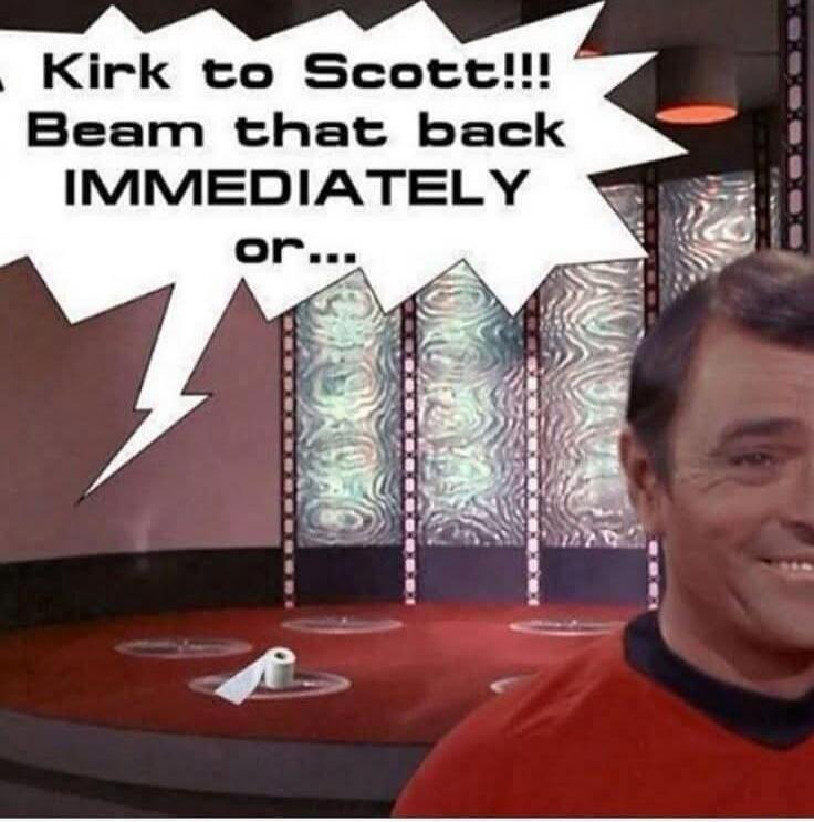 Kirk to Scott!!! Beam that back IMMEDIATELY or...