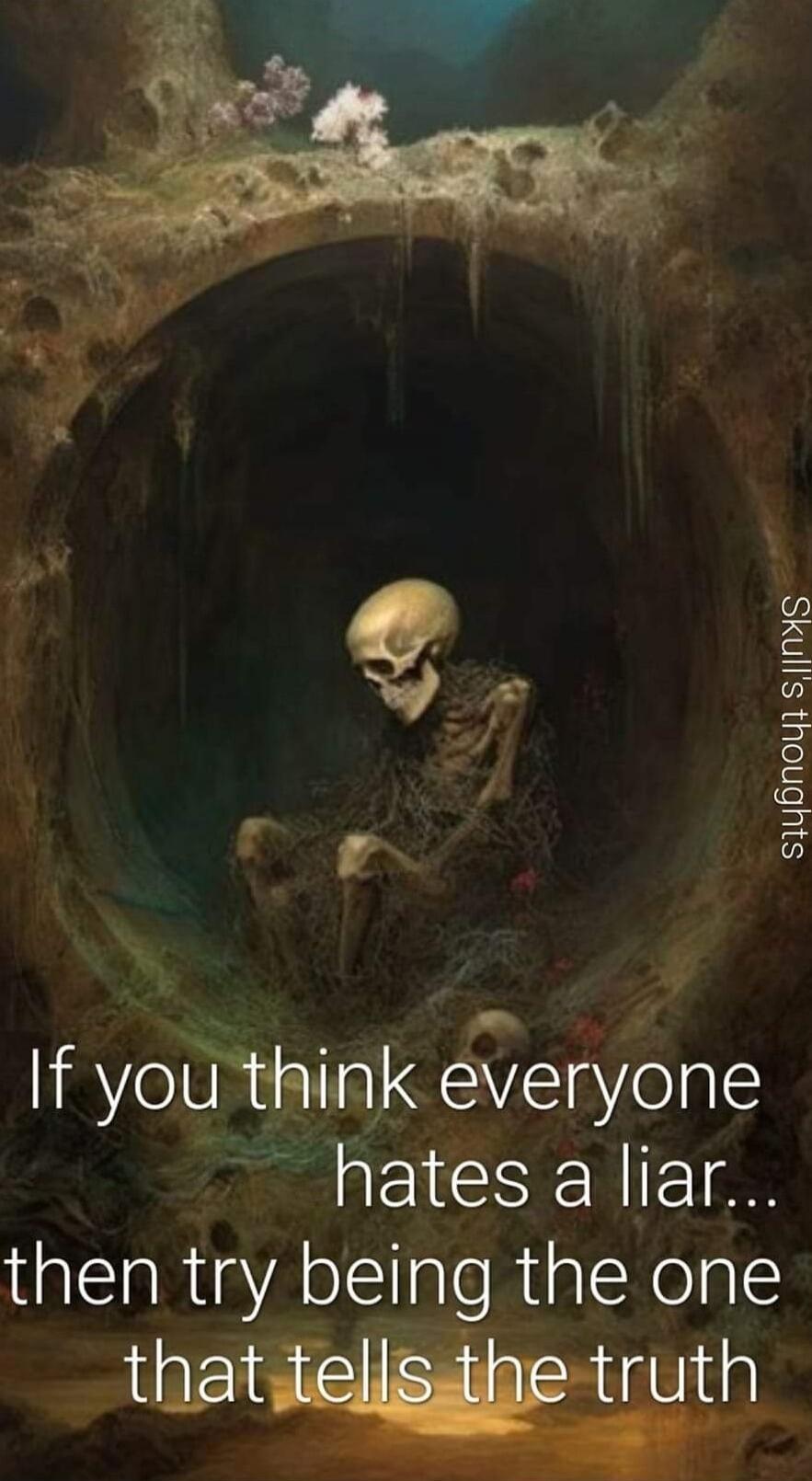 If you think everyone hates a liar... then try being the one that tells the truth