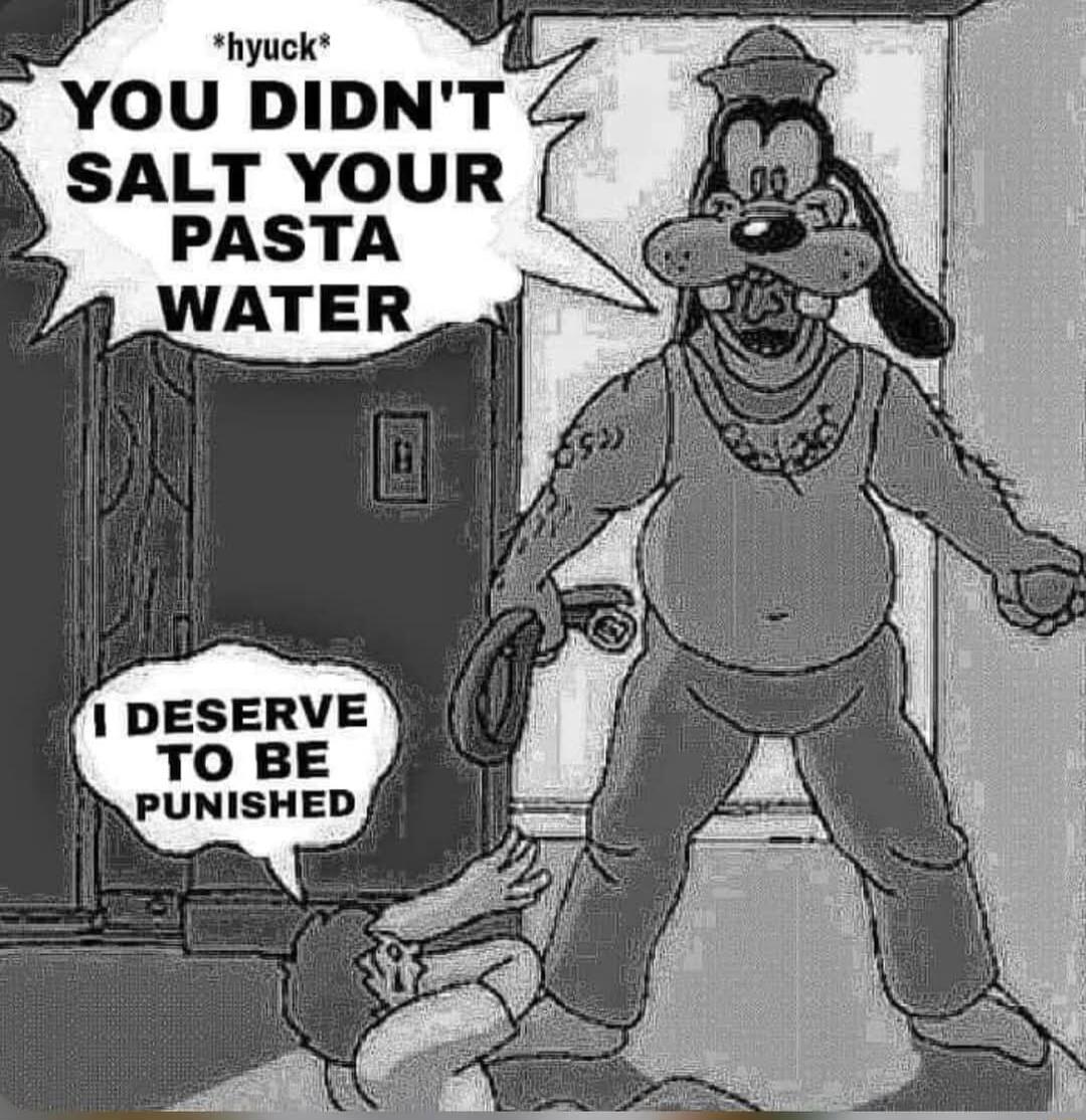 YOU DIDNT SALT YOUR PASTA WATER DESERVE TO BE PUNISHED