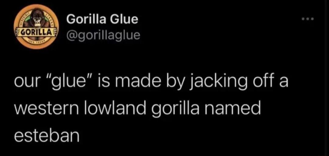 eLIIEYITES Y qorillaglue our glue is made by jacking off a WES ClnllaWElleRelolgl R ETIETe SN GLEN