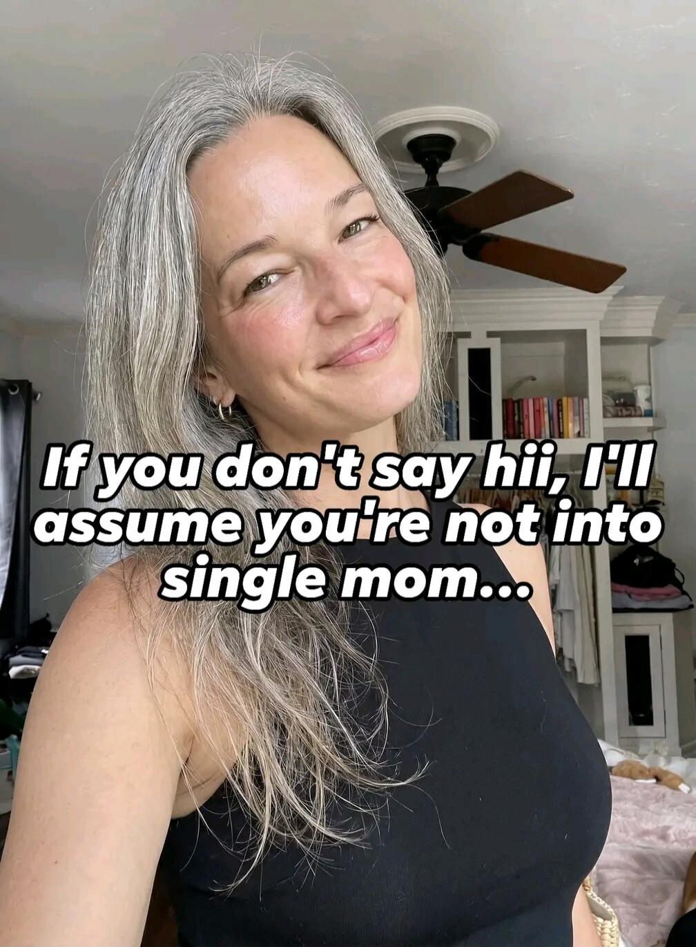 If you don't say hii, I'll assume you're not into single mom...