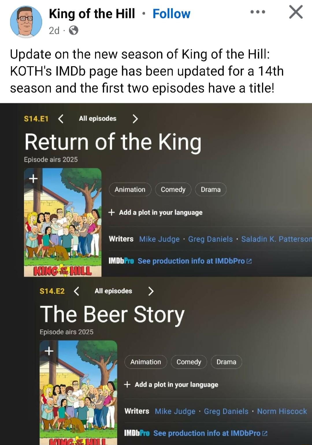 King of the Hill y 2d 9 Update on the new season of King of the Hill KOTHs IMDb page has been updated for a 14th season and the first two episodes have a title Aepisodes Retqn RGN e Animation Comedy Drama Add 3 plt inyour anguage Writers 14 ke lels Saladin K Patter WMo See production info at IMDbPro Miepisodes The Beer Story Animation Comedy Drama Add plot i your language Writers 11k Juc Danlels N