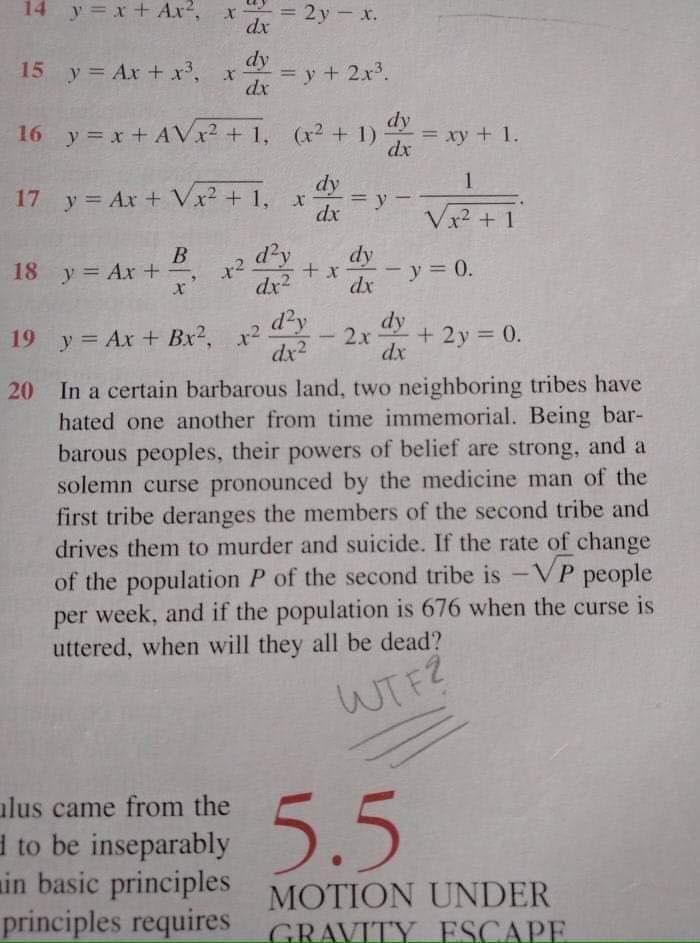 19 yAx Bx x 20 In a certain barbarous land two neighboring tribes have hated one another from time immemorial Being bar barous peoples their powers of belief are strong and a solemn curse pronounced by the medicine man of the first tribe deranges the members of the second tribe and drives them to murder and suicide If the rate of change of the population P of the second tribe is VP people per week