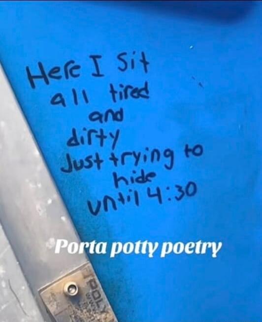 Here I Sit all tired and dirty Just trying to hide until 4:30. Porta potty poetry.