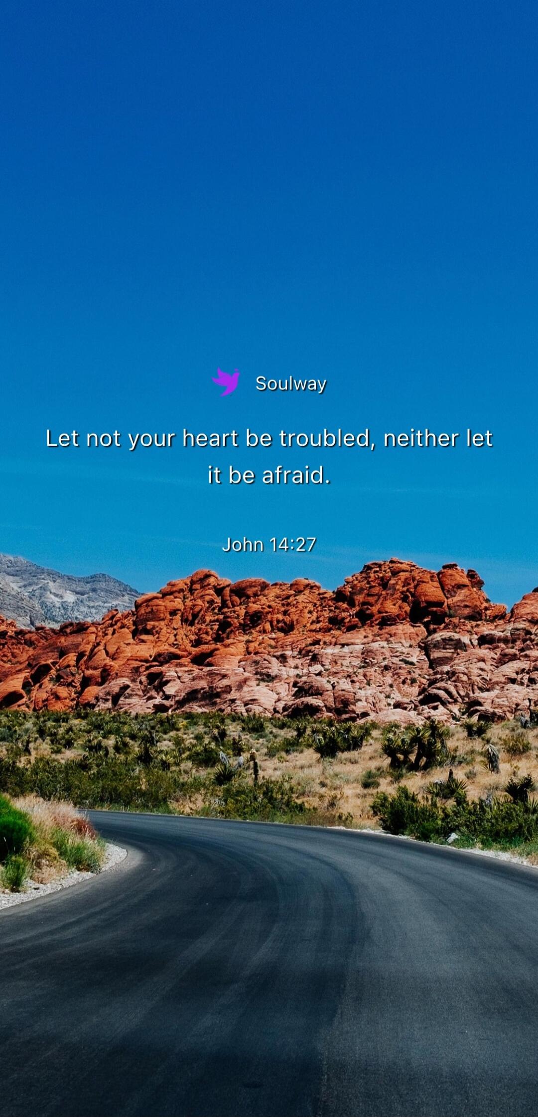 Soulway Let not your heart be troubled, neither let it be afraid. John 14:27