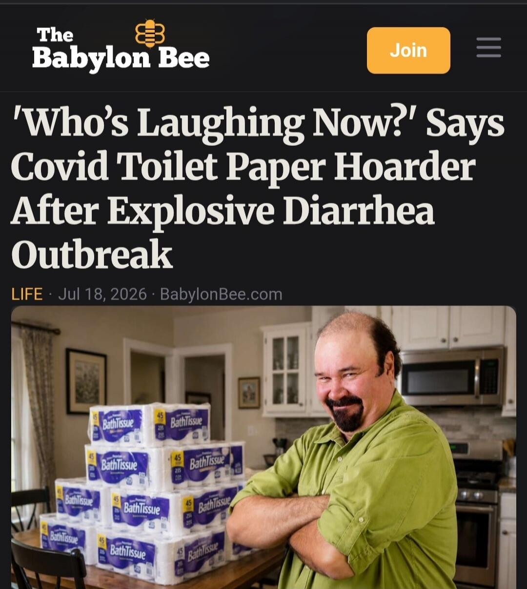 The Babylon Bee Join 'Who's Laughing Now?' Says Covid Toilet Paper Hoarder After Explosive Diarrhea Outbreak LIFE Jul 18, 2026 BabylonBee.com