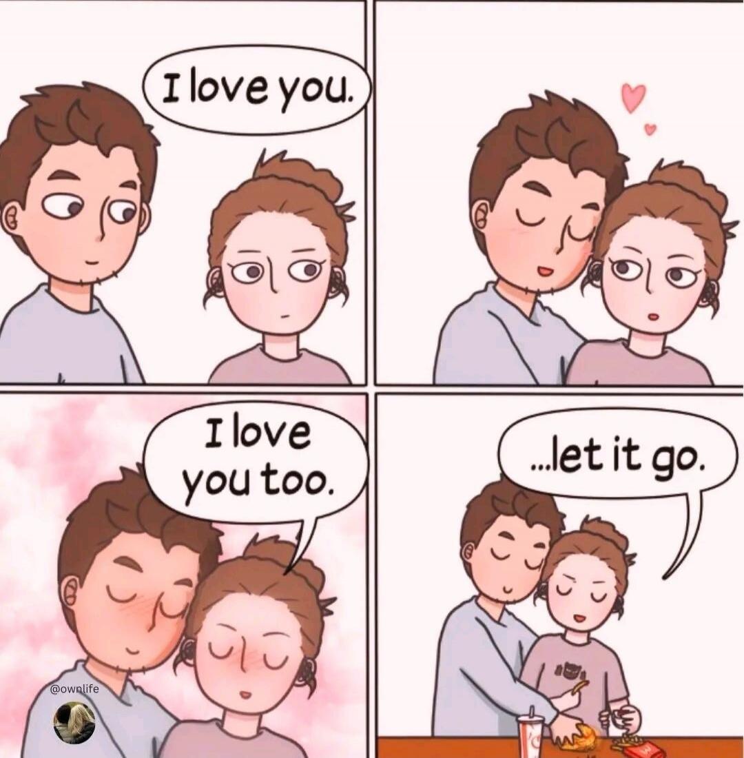 I love you. I love you too. ...let it go.
