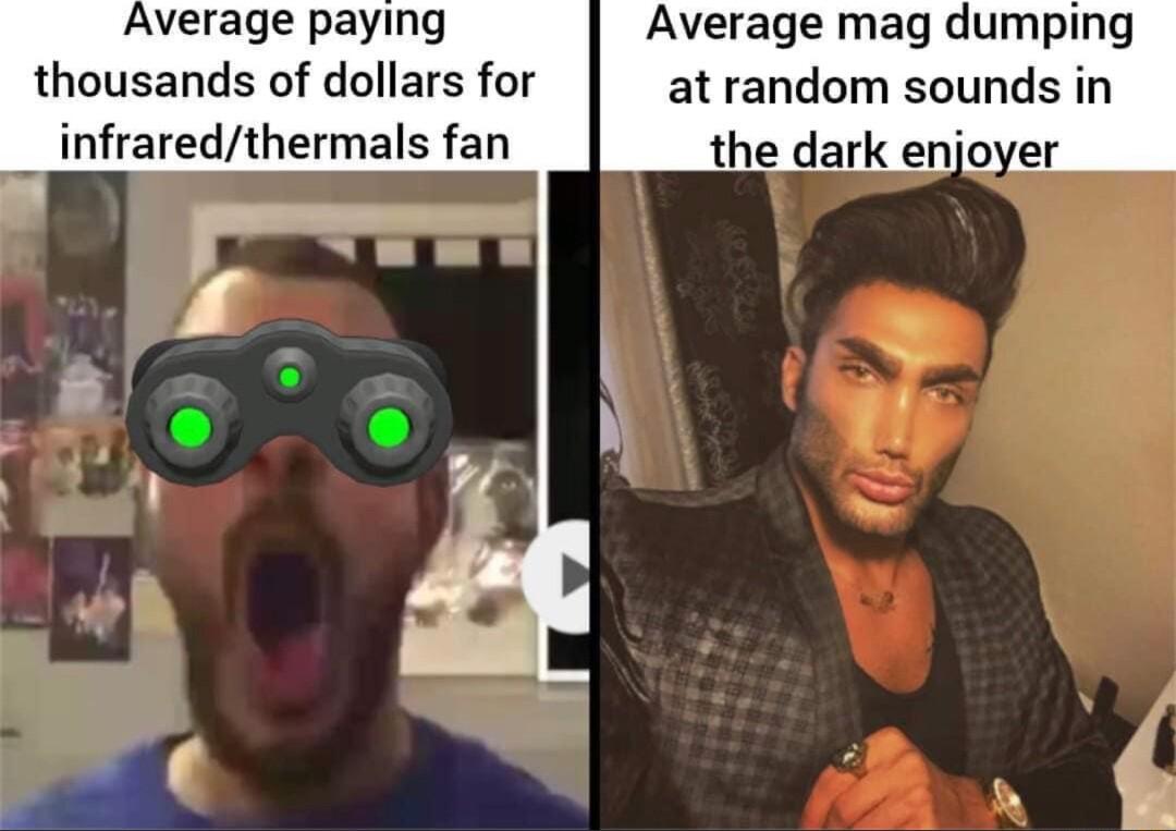 Average paying thousands of dollars for infraredthermals fan Average mag dump at random sounds in e dark enjoyer L8
