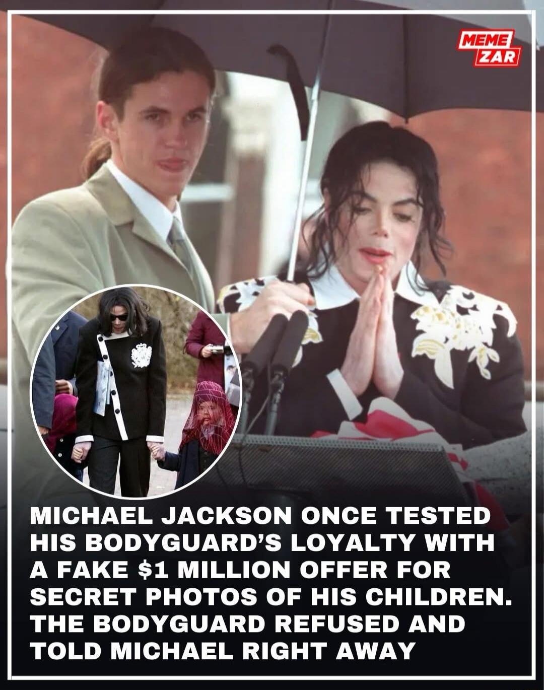 MEME ZAR MICHAEL JACKSON ONCE TESTED HIS BODYGUARD'S LOYALTY WITH A FAKE $1 MILLION OFFER FOR SECRET PHOTOS OF HIS CHILDREN. THE BODYGUARD REFUSED AND TOLD MICHAEL RIGHT AWAY