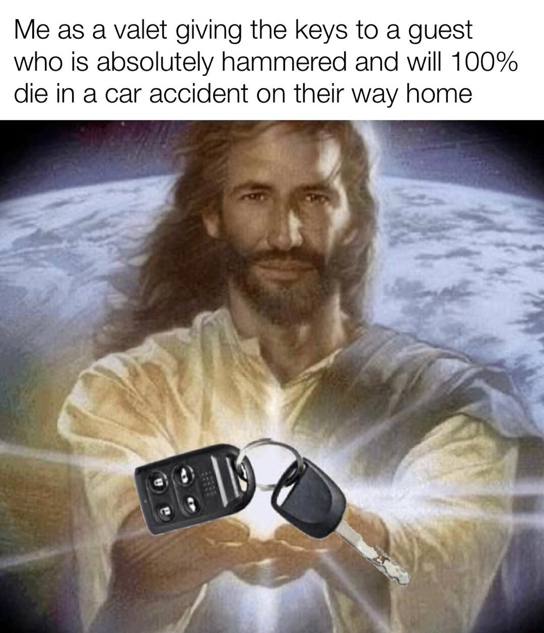 Me as a valet giving the keys to a guest who is absolutely hammered and will 100 die in a car accident on their way home