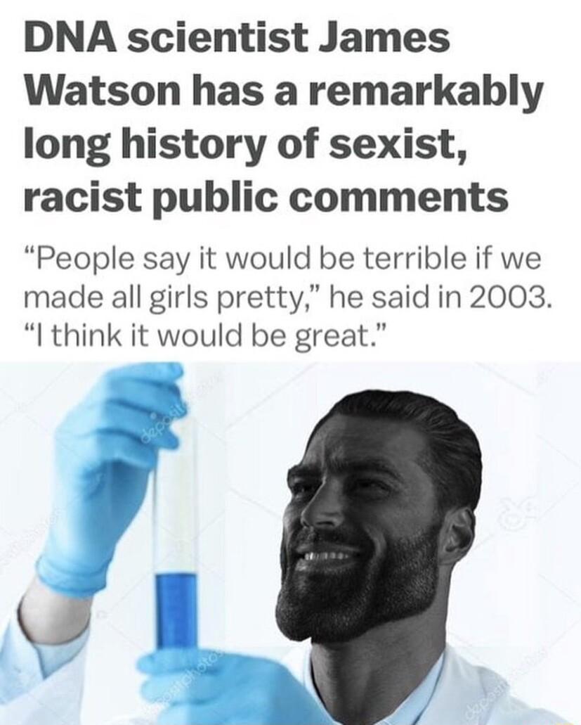 DNA scientist James Watson has a remarkably long history of sexist racist public comments People say it would be terrible if we made all girls pretty he said in 2003 I think it would be great