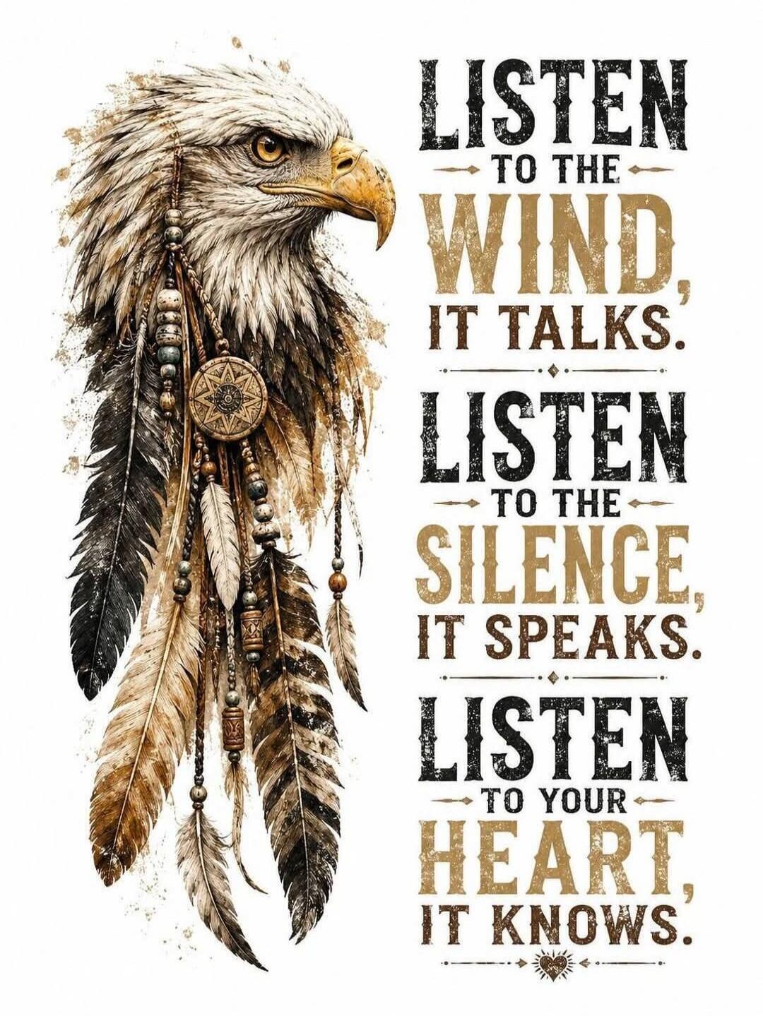 LISTEN TO THE WIND, IT TALKS. LISTEN TO THE SILENCE, IT SPEAKS. LISTEN TO YOUR HEART, IT KNOWS.