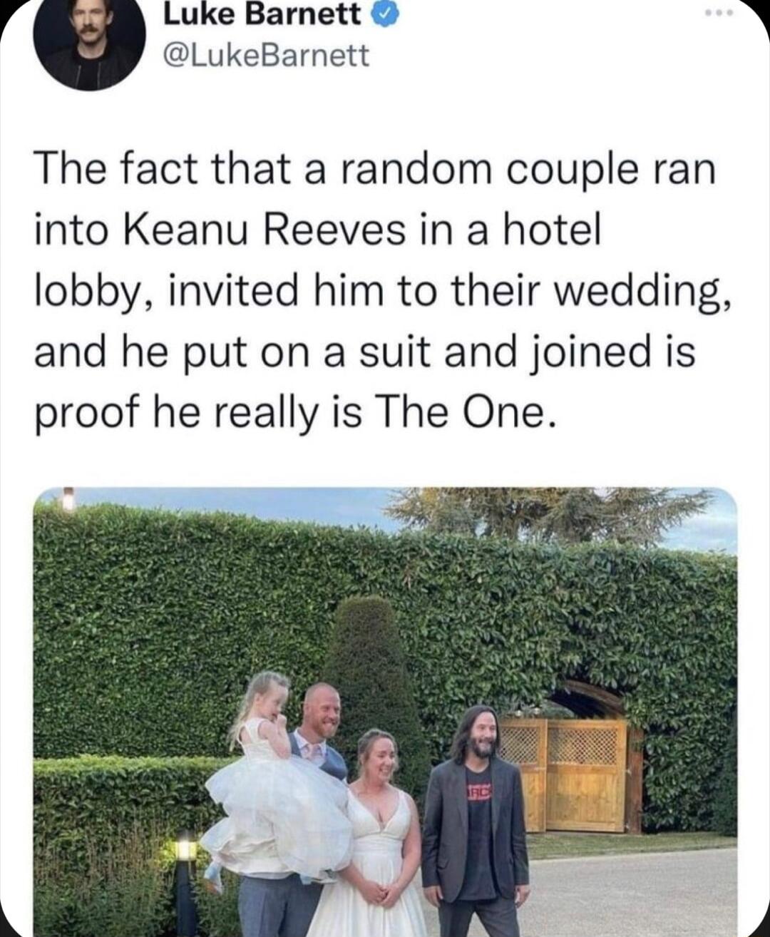 4 Luke Barnett N LukeBarnett The fact that a random couple ran into Keanu Reeves in a hotel lobby invited him to their wedding and he put on a suit and joined is proof he really is The One