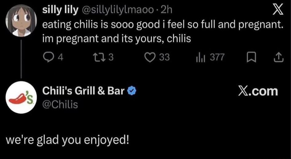 silly lily: eating chilis is sooo good i feel so full and pregnant. im pregnant and its yours, chilis. Chili's Grill & Bar: we're glad you enjoyed!