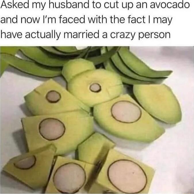 Asked my husband to cut up an avocado and now Im faced with the fact may have actually married a crazy person