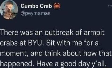 Gumbo Crab EHEVIENES There was an outbreak of armpit crabs at BYU Sit with me for a moment and think about how that happened Have a good day yall