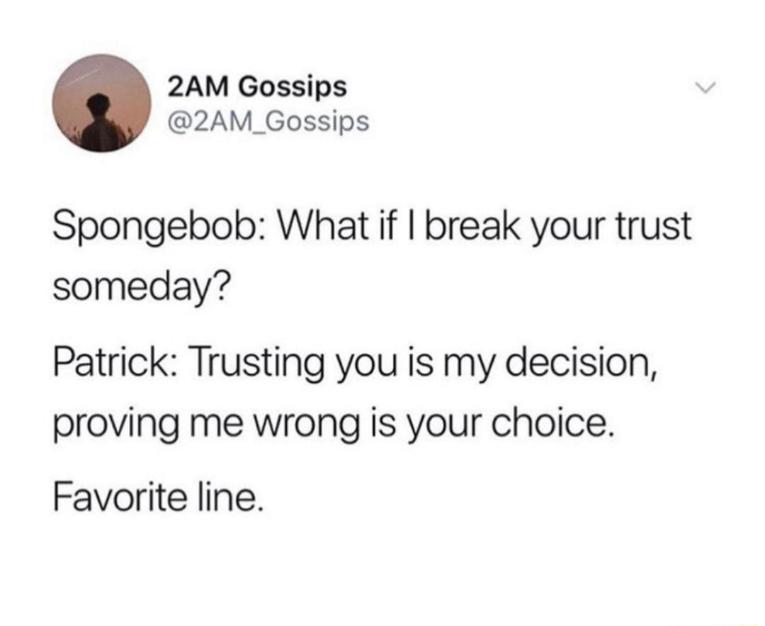 2AM Gossips 2AM_Gossips Spongebob What if break your trust someday Patrick Trusting you is my decision proving me wrong is your choice Favorite line
