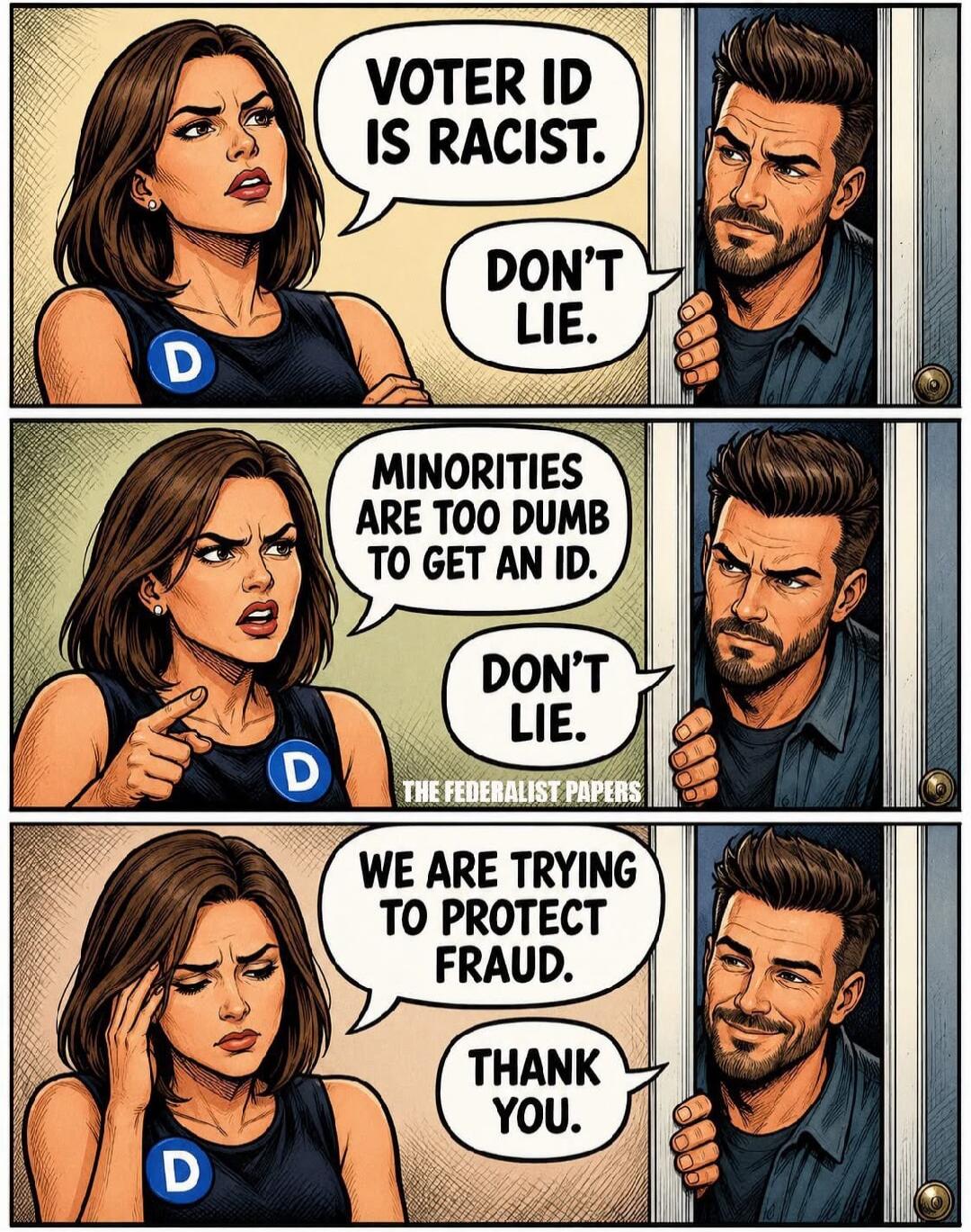 Voter ID is racist. Don't lie. Minorities are too dumb to get an ID. Don't lie. We are trying to protect fraud. Thank you. The Federalist Papers.